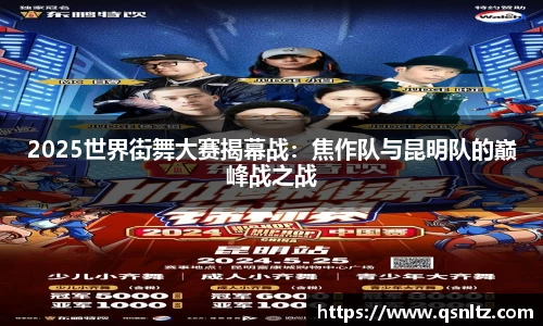 2025世界街舞大赛揭幕战：焦作队与昆明队的巅峰战之战