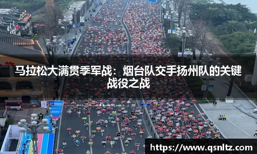 马拉松大满贯季军战：烟台队交手扬州队的关键战役之战