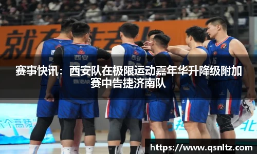 赛事快讯：西安队在极限运动嘉年华升降级附加赛中告捷济南队