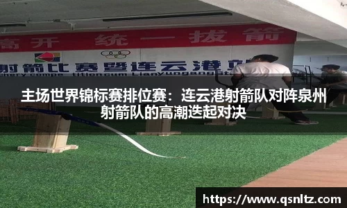 主场世界锦标赛排位赛：连云港射箭队对阵泉州射箭队的高潮迭起对决