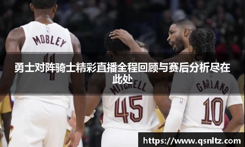 勇士对阵骑士精彩直播全程回顾与赛后分析尽在此处