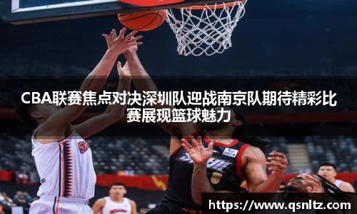 CBA联赛焦点对决深圳队迎战南京队期待精彩比赛展现篮球魅力
