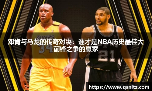 邓肯与马龙的传奇对决：谁才是NBA历史最佳大前锋之争的赢家