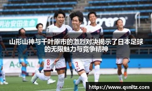 山形山神与千叶原市的激烈对决揭示了日本足球的无限魅力与竞争精神