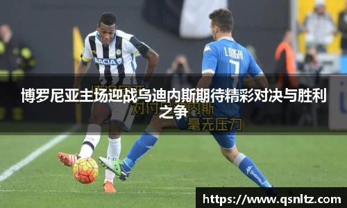 博罗尼亚主场迎战乌迪内斯期待精彩对决与胜利之争