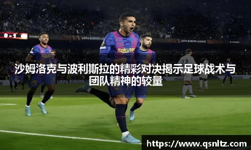 沙姆洛克与波利斯拉的精彩对决揭示足球战术与团队精神的较量